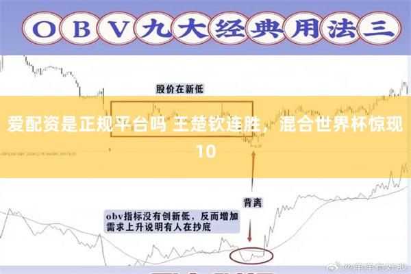 爱配资是正规平台吗 王楚钦连胜，混合世界杯惊现10