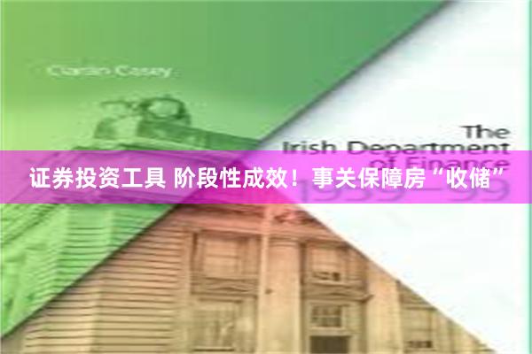 证券投资工具 阶段性成效！事关保障房“收储”