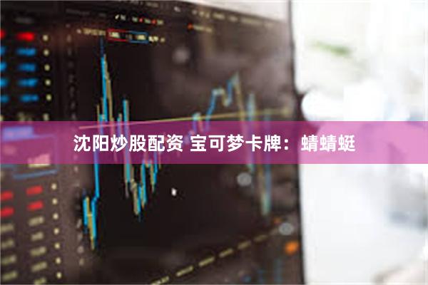 沈阳炒股配资 宝可梦卡牌：蜻蜻蜓
