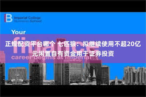 正规配资平台哪个 七匹狼：拟继续使用不超20亿元闲置自有资金用于证券投资