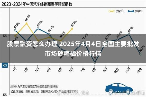 股票融资怎么办理 2025年4月4日全国主要批发市场砂糖橘价格行情