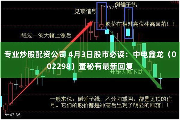 专业炒股配资公司 4月3日股市必读：中电鑫龙（002298）董秘有最新回复