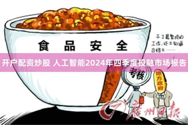 开户配资炒股 人工智能2024年四季度投融市场报告