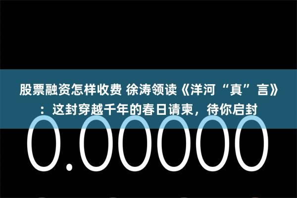 股票融资怎样收费 徐涛领读《洋河 “真” 言》：这封穿越千年的春日请柬，待你启封