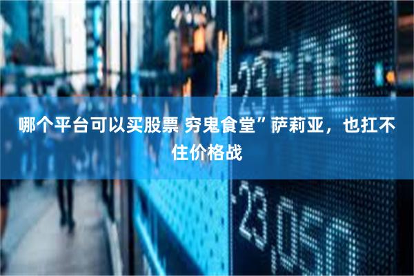 哪个平台可以买股票 穷鬼食堂”萨莉亚，也扛不住价格战