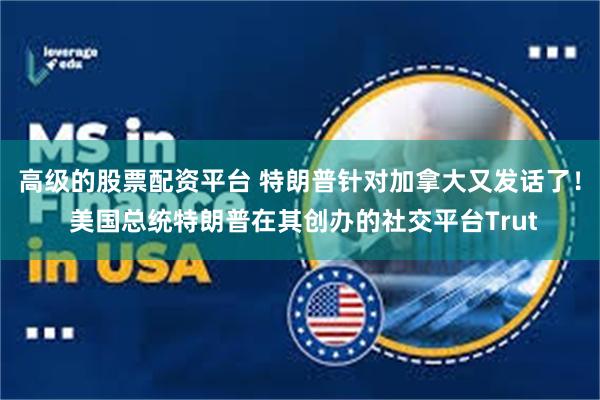 高级的股票配资平台 特朗普针对加拿大又发话了！ 美国总统特朗普在其创办的社交平台Trut