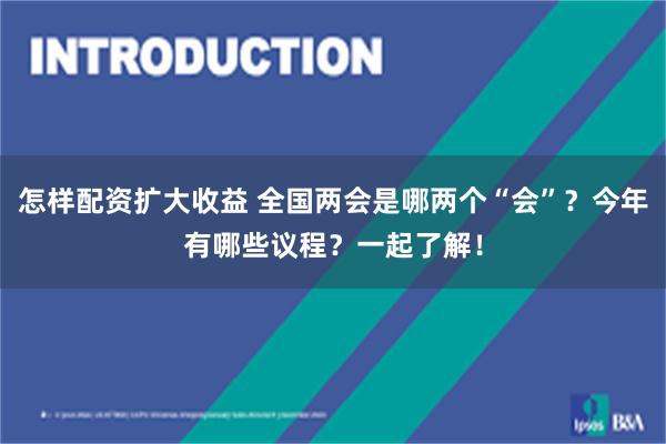 怎样配资扩大收益 全国两会是哪两个“会”？今年有哪些议程？一起了解！