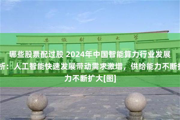 哪些股票配过股 2024年中国智能算力行业发展现状分析：人工智能快速发展带动需求激增，供给能力不断扩大[图]