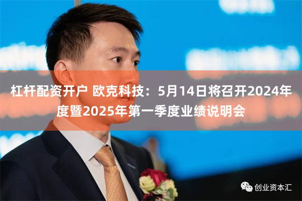 杠杆配资开户 欧克科技：5月14日将召开2024年度暨2025年第一季度业绩说明会