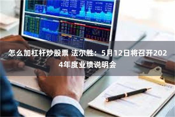 怎么加杠杆炒股票 法尔胜：5月12日将召开2024年度业绩说明会