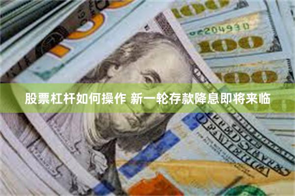 股票杠杆如何操作 新一轮存款降息即将来临