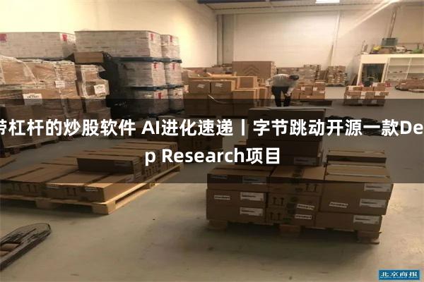 带杠杆的炒股软件 AI进化速递丨字节跳动开源一款Deep Research项目