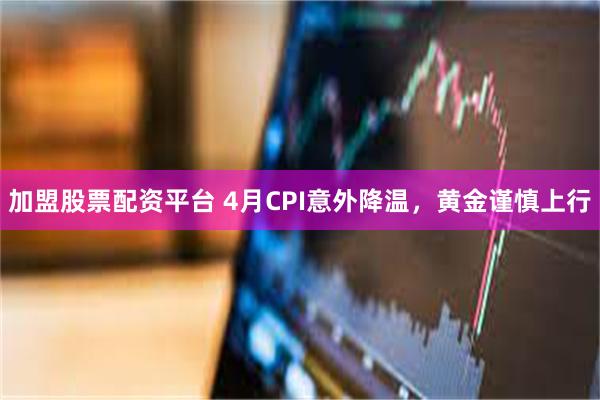加盟股票配资平台 4月CPI意外降温，黄金谨慎上行