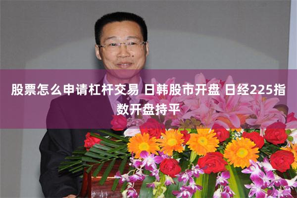 股票怎么申请杠杆交易 日韩股市开盘 日经225指数开盘持平