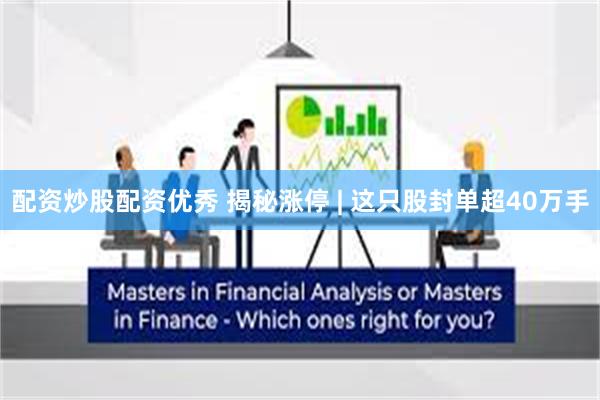 配资炒股配资优秀 揭秘涨停 | 这只股封单超40万手