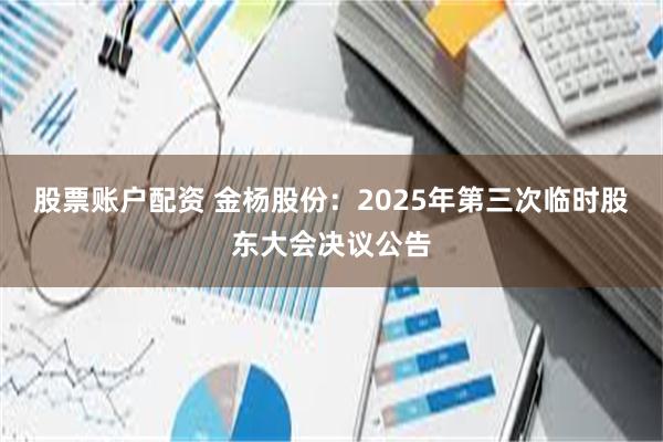 股票账户配资 金杨股份：2025年第三次临时股东大会决议公告