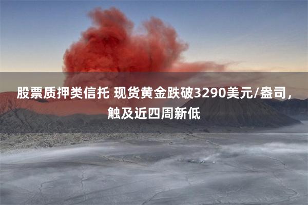 股票质押类信托 现货黄金跌破3290美元/盎司，触及近四周新低