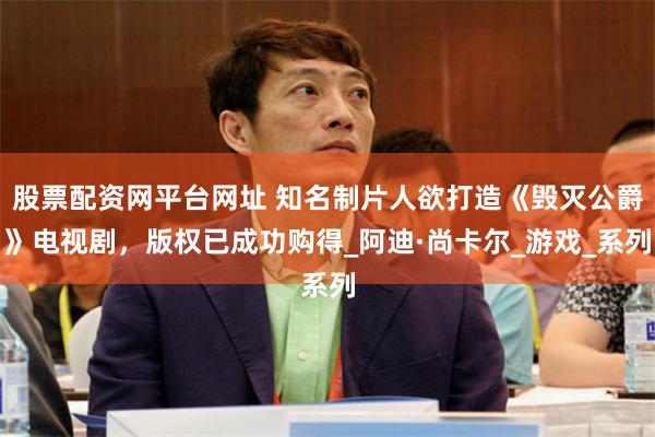 股票配资网平台网址 知名制片人欲打造《毁灭公爵》电视剧，版权已成功购得_阿迪·尚卡尔_游戏_系列