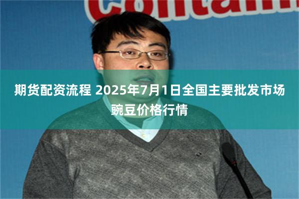 期货配资流程 2025年7月1日全国主要批发市场豌豆价格行情
